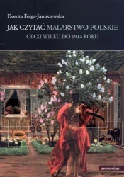 Jak czytać malarstwo polskie. Od XI wieku do 1914 - Dorota Folga-Januszewska