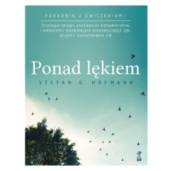 Ponad lękiem. Strategie terapii poznawczo-behawioralnej i uważności pozwalające przezwyciężyć lęk, strach i zamartwianie się (wyd. 2024) - Stefan G. Hofmann
