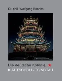 Die deutsche Kolonie Kiautschou - Tsingtau - Boochs Wolfgang