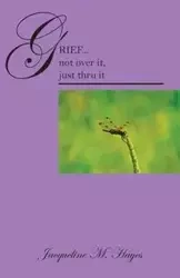 Grief...Not Over It, Just Thru It - Jacqueline M. Hayes
