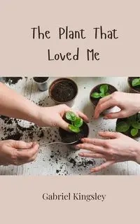 The Plant That Loved Me - Gabriel Kingsley