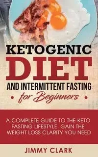 Ketogenic Diet and Intermittent Fasting for Beginners - Clark Jimmy