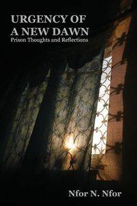 Urgency of a New Dawn. Prison Thoughts and Reflections - Nfor Nfor N.