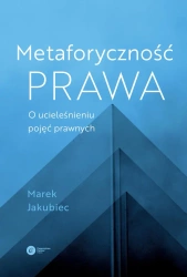 Metaforyczność prawa O ucieleśnieniu pojęć prawnych - Marek Jakubiec