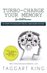 Turbo-Charge Your Memory (for Adult Learners) 10 Steps to Excellent Recall and Exam Success - King Taggart W. D.