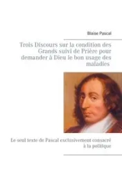 Trois Discours sur la condition des Grands suivi de Prière pour demander à Dieu le bon usage des maladies - Pascal Blaise
