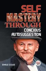 SELF MASTERY THROUGH CONSCIOUS AUTOSUGGESTION - Emile Coue