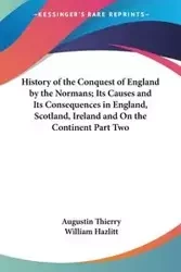 History of the Conquest of England by the Normans; Its Causes and Its Consequences in England, Scotland, Ireland and On the Continent Part Two - Thierry Augustin