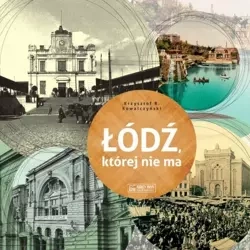 Łódź, której nie ma - A Lodz that no longer exists - Krzysztof R. Kowalczyński