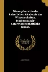 Sitzungsberichte der kaiserlichen Akademie der Wissenschaften. Mathematisch-naturwissenschaftliche Classe. - Anonymous