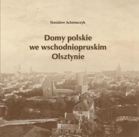 Domy polskie we wschodniopruskim Olsztynie - STANISŁAW ACHREMCZYK