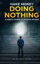 MAKE MONEY DOING NOTHING - Patrick Bijou Sir