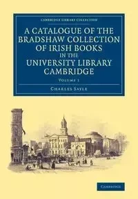 A Catalogue of the Bradshaw Collection of Irish Books in the University Library Cambridge - Charles Sayle