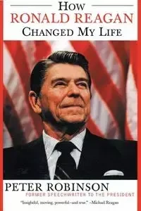 How Ronald Reagan Changed My Life - Peter Robinson