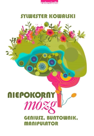 eBook Niepokorny mózg. Geniusz, buntownik, manipulator - Sylwester Kowalski epub mobi