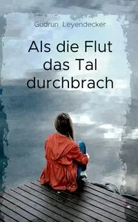 Als die Flut das Tal durchbrach - Gudrun Leyendecker