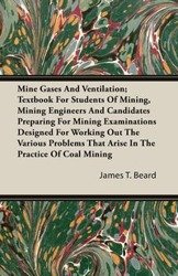 Mine Gases And Ventilation; Textbook For Students Of Mining, Mining Engineers And Candidates Preparing For Mining Examinations Designed For Working Out The Various Problems That Arise In The Practice Of Coal Mining - Beard James T.