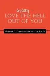 ἀγάπη - LOVE the HELL Out of You - Charles Brantley PhD Bishop T
