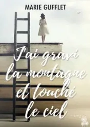 J'ai gravi la montagne et touché le ciel - Marie Gufflet