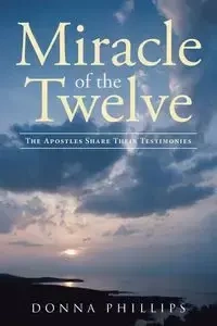 Miracle Of The Twelve  The Apostles Share Their Testimonies - Donna Phillips