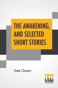 The Awakening, And Selected Short Stories - Kate Chopin