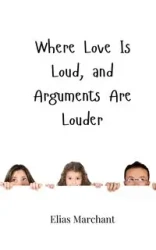 Where Love Is Loud, and Arguments Are Louder - Elias Marchant