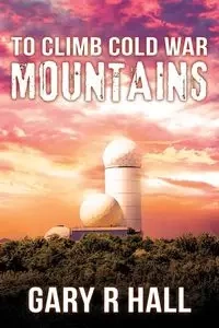 To Climb Cold War Mountains - Gary Hall R