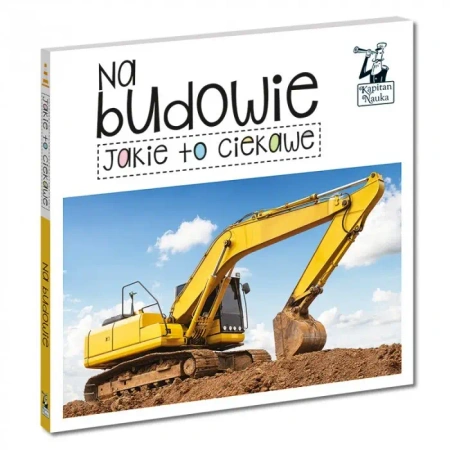 Kapitan Nauka. Jakie to ciekawe. Na budowie - Praca zbiorowa