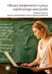 Obszary (nie)pewności w pracy współczesnego naucz. - Joanna Ludwika Pękala, Katarzyna Białożyt-Wielonek