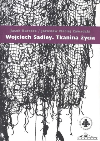Wojciech Sadley. Tkanina życia - Jacek Barszcz, Jarosław Maciej Zawadzki