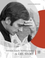 Father Jerzy Popiełuszko. A Life Story - Jakub Gołębiewski