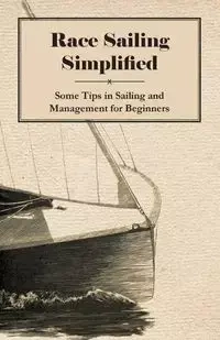 Race Sailing Simplified - Some Tips in Sailing and Management for Beginners - Anon