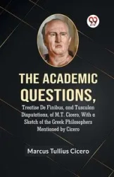 The Academic Questions,Treatise De Finibus, And Tusculan Disputations, Of M.T. Cicero, With A Sketch Of The Greek Philosophers Mentioned By Cicero - Marcus Tullius Cicero