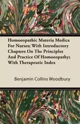 Homoeopathic Materia Medica for Nurses; With Introductory Chapters on the Principles and Practice of Homoeopathy; With Therapeutic Index - Benjamin Woodbury Collins