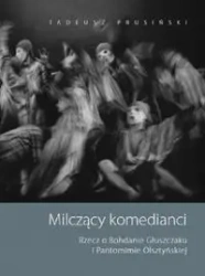 Milczący komedianci Rzecz o Bohdanie Głuszczaku i Pantomimie Olsztyńskiej - Tadeusz Prusiński