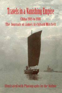 Travels in a Vanishing Empire, China 1915 to 1918 - Mitchell James A