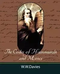 The Codes of Hammurabi and Moses with Copious Comments, Index, and Bible References - W. W. Davies Ph. D. Ph. D.