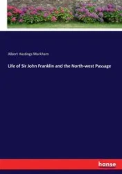 Life of Sir John Franklin and the North-west Passage - Albert Markham Hastings