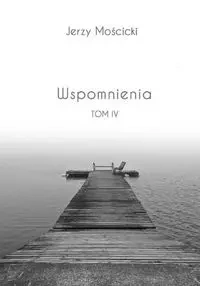 Wspomnienia Tom IV - Jerzy Mościcki