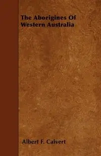 The Aborigines Of Western Australia - Albert F. Calvert