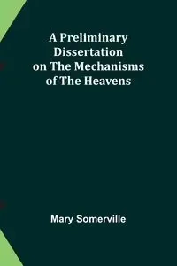 A Preliminary Dissertation on the Mechanisms of the Heavens - Mary Somerville