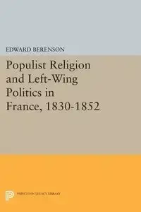 Populist Religion and Left-Wing Politics in France, 1830-1852 - Edward Berenson