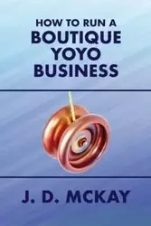 How to Run a Boutique Yoyo Business - McKay J.D.