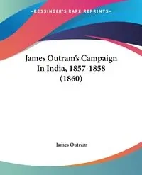 James Outram's Campaign In India, 1857-1858 (1860) - James Outram