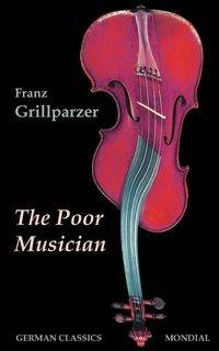 The Poor Musician (German Classics. The Life of Grillparzer) - Grillparzer Franz