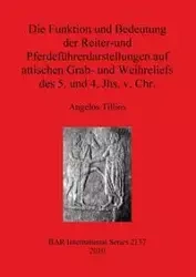 Die Funktion und Bedeutung der Reiter-und Pferdeführerdarstellungen auf attischen Grab- und Weihreliefs des 5. und 4. Jhs. v. Chr. - Tillios Angelos