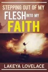 STEPPING OUT OF MY FLESH INTO MY FAITH - Lovelace LaKeya