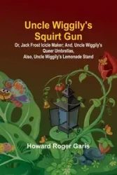 Uncle Wiggily's Squirt Gun; Or, Jack Frost Icicle Maker; And, Uncle Wiggily's Queer Umbrellas, also, Uncle Wiggily's Lemonade Stand - Roger Howard Garis
