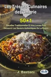 Les Trésors Culinaires De L'Ombrie - 50+1 Recettes Traditionnelles Et Vins Locaux Pour Découvrir Les Saveurs Authentiques De La Région - Bastiani J.