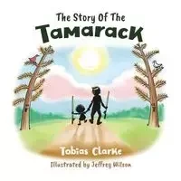 The Story Of The Tamarack - Tobias Clarke